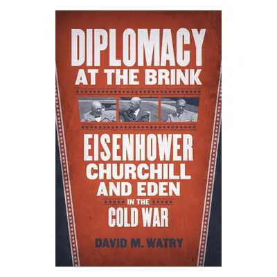 "Diplomacy at the Brink: Eisenhower, Churchill, and Eden in the Cold War" - "" ("Watry David M."