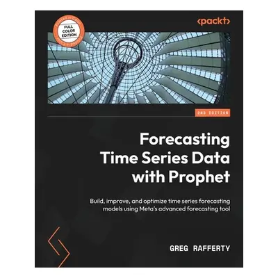 "Forecasting Time Series Data with Prophet - Second Edition: Build, improve, and optimize time s