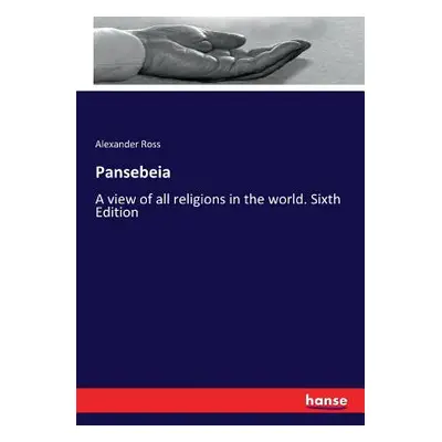 "Pansebeia: A view of all religions in the world. Sixth Edition" - "" ("Ross Alexander")