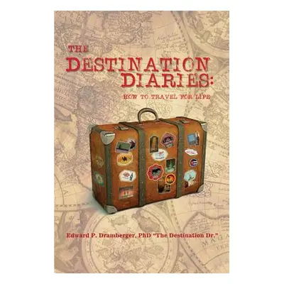 "The Destination Diaries: How to Travel for Life" - "" ("Dramberger Edward P.")