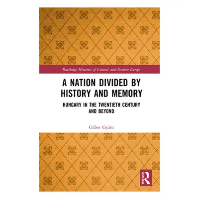 "A Nation Divided by History and Memory: Hungary in the Twentieth Century and Beyond" - "" ("Gyn