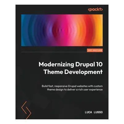 "Modernizing Drupal 10 Theme Development: Build fast, responsive Drupal websites with custom the