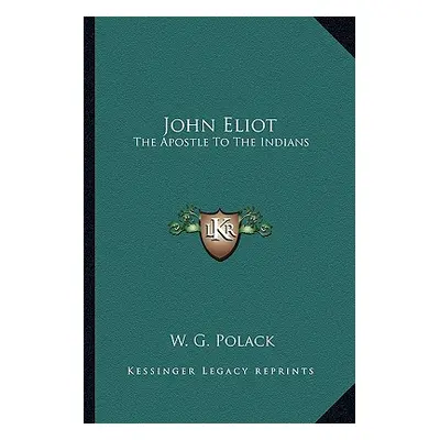 "John Eliot: The Apostle To The Indians" - "" ("Polack W. G.")