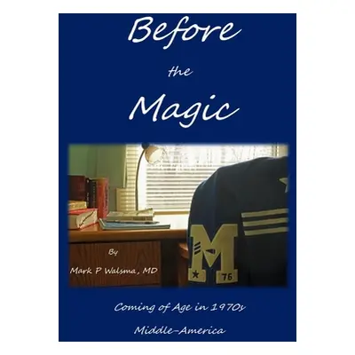 "Before the Magic: Coming of Age in 1970s Middle-America" - "" ("Walsma Mark P.")