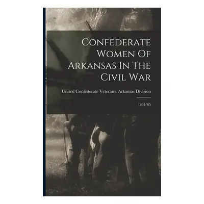 "Confederate Women Of Arkansas In The Civil War: 1861-'65" - "" ("United Confederate Veterans Ar