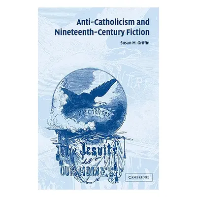 "Anti-Catholicism and Nineteenth-Century Fiction" - "" ("Griffin Susan M.")