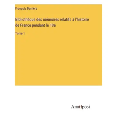 "Bibliothque des mmoires relatifs l'histoire de France pendant le 18e: Tome 1" - "" ("Barrire F