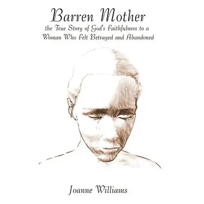 "Barren Mother: The True Story of God's Faithfulness to a Woman Who Felt Betrayed and Abandoned"