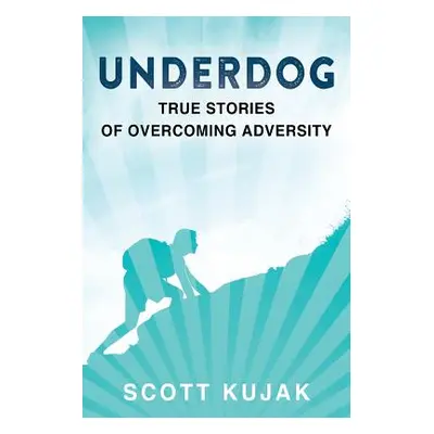 "Underdog: True Stories of Overcoming Adversity" - "" ("Kujak Scott")