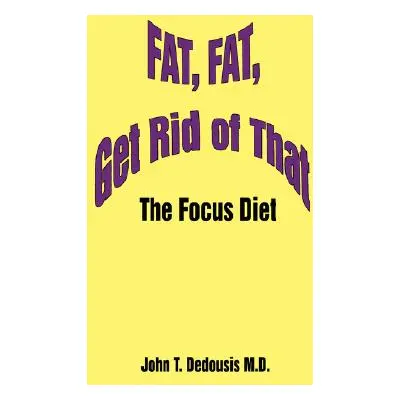 "Fat, Fat, Get Rid of That: The Focus Diet" - "" ("Dedousis John T.")