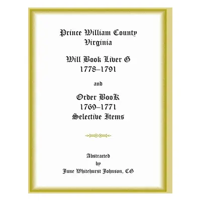 "Prince William County, Virginia Will Book Liber G, 1778-1791 and Order Book, 1769-1771 Selectiv