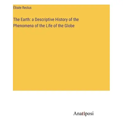 "The Earth: a Descriptive History of the Phenomena of the Life of the Globe" - "" ("Reclus lise"