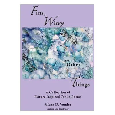 "Fins, Wings and Other Things: A Collection of Nature Inspired Tanka Poems" - "" ("Vondra Glenn 