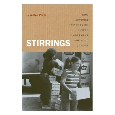 "Stirrings: How Activist New Yorkers Ignited a Movement for Food Justice" - "" ("Povitz Lana Dee