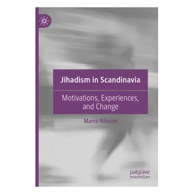 "Jihadism in Scandinavia: Motivations, Experiences, and Change" - "" ("Nilsson Marco")