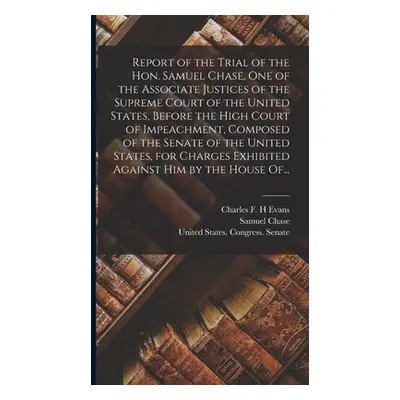 "Report of the Trial of the Hon. Samuel Chase, One of the Associate Justices of the Supreme Cour