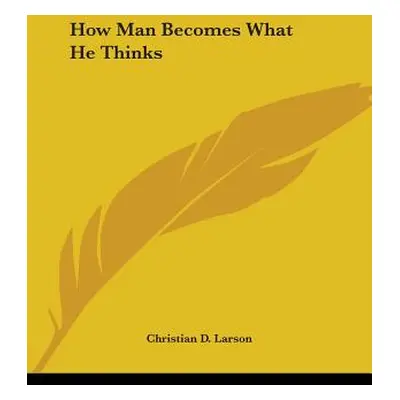 "How Man Becomes What He Thinks" - "" ("Larson Christian D.")