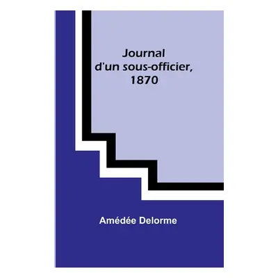 "Journal d'un sous-officier, 1870" - "" ("Delorme Amde")