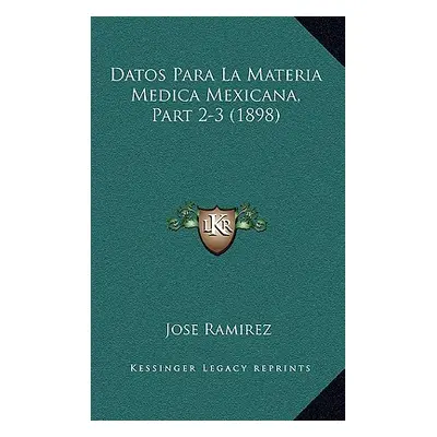 "Datos Para La Materia Medica Mexicana, Part 2-3 (1898)" - "" ("Ramirez Jose")