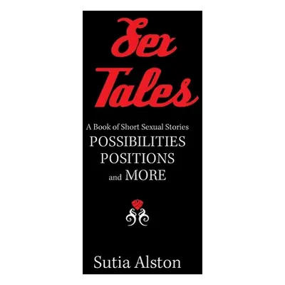 "Sex Tales: A Book of Short Sexual Stories Possibilities Positions and More" - "" ("Alston Sutia