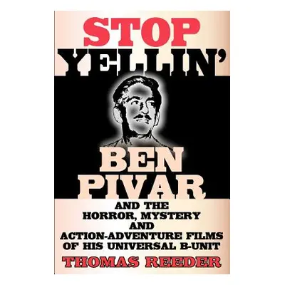 "Stop Yellin' - Ben Pivar and the Horror, Mystery, and Action-Adventure Films of His Universal B