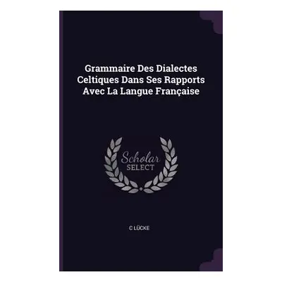 "Grammaire Des Dialectes Celtiques Dans Ses Rapports Avec La Langue Franaise" - "" ("Lcke C.")