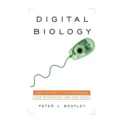 "Digital Biology: How Nature Is Transforming Our Technology and Our Lives" - "" ("Bentley Peter 