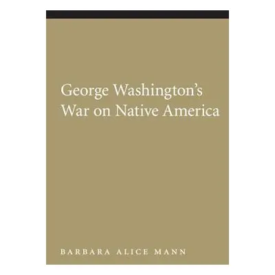 "George Washington's War on Native America" - "" ("Mann Barbara Alice")