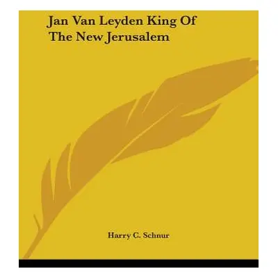 "Jan Van Leyden King Of The New Jerusalem" - "" ("Schnur Harry C.")