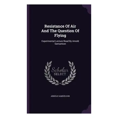 "Resistance Of Air And The Question Of Flying: Experimental Lecture Read By Arnold Samuelson" - 