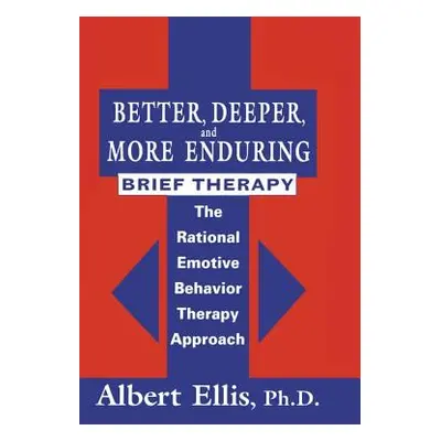 "Better, Deeper And More Enduring Brief Therapy: The Rational Emotive Behavior Therapy Approach"