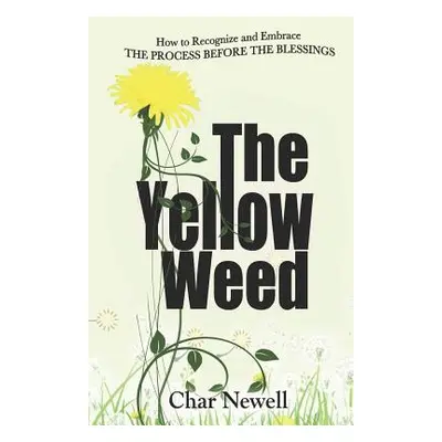 "The Yellow Weed: How to Recognize and Embrace the Process Before the Blessings" - "" ("Newell C