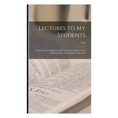 "Lectures to my Students: A Selection From Addresses Delivered to the Students of the Pastor's C