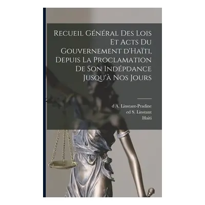 "Recueil gnral des lois et acts du gouvernement d'Hati, depuis la proclamation de son indpdance 