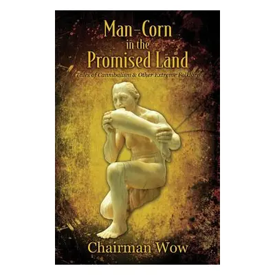 "Man-Corn in the Promised Land: Tales of Cannibalism & Other Extreme Folklore" - "" ("Wow Chairm