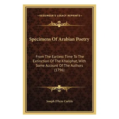 "Specimens Of Arabian Poetry: From The Earliest Time To The Extinction Of The Khaliphat, With So