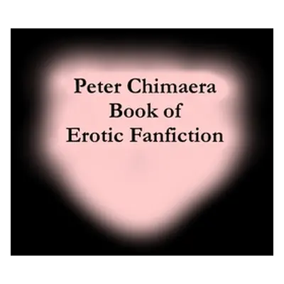 "Peter Chimaera Book of Erotic Fanfiction" - "" ("Chimaera Peter")