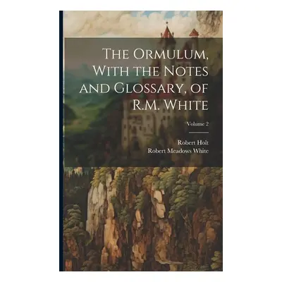 "The Ormulum, With the Notes and Glossary, of R.M. White; Volume 2" - "" ("White Robert Meadows 