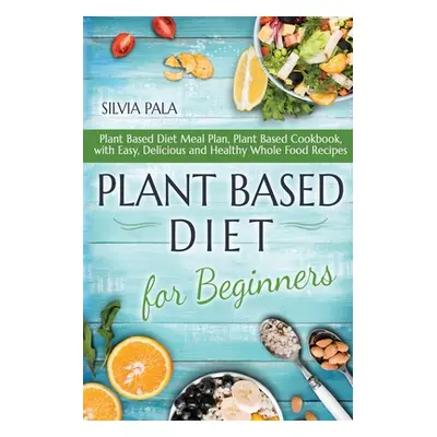 "Plant Based Diet for Beginners: Plant Based Diet Meal Plan, Plant Based Cookbook, with Easy, De