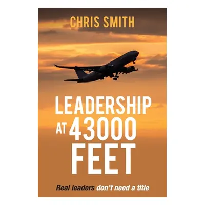 "Leadership at 43,000 Feet: Real leaders don't need a title" - "" ("Smith Chris")