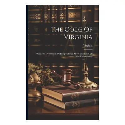 "The Code Of Virginia: With The Declaration Of Independence And Constitution Of The United State