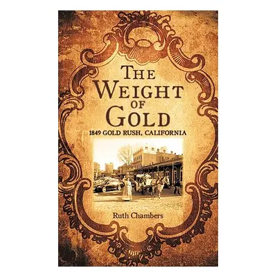 "The Weight of Gold: 1849 Gold Rush, California" - "" ("Chambers Ruth")