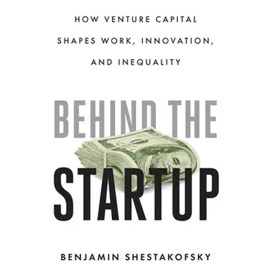 "Behind the Startup: How Venture Capital Shapes Work, Innovation, and Inequality" - "" ("Shestak