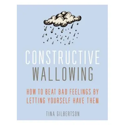 "Constructive Wallowing: How to Beat Bad Feelings by Letting Yourself Have Them" - "" ("Gilberts