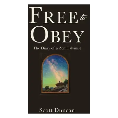 "Free To Obey: The Diary of a Zen Calvinist" - "" ("Duncan Scott")