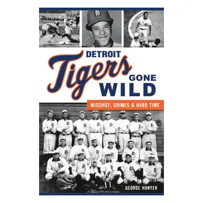 "Detroit Tigers Gone Wild: Mischief, Crimes and Hard Time" - "" ("Hunter George")