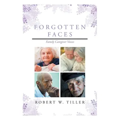 "Forgotten Faces: Family Caregiver Voices" - "" ("Tiller Robert W.")