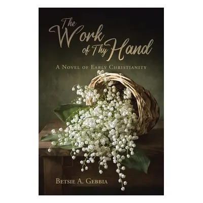 "The Work of Thy Hand: A Novel of Early Christianity" - "" ("Gebbia Betsie A.")