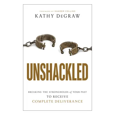 "Unshackled: Breaking the Strongholds of Your Past to Receive Complete Deliverance" - "" ("Degra