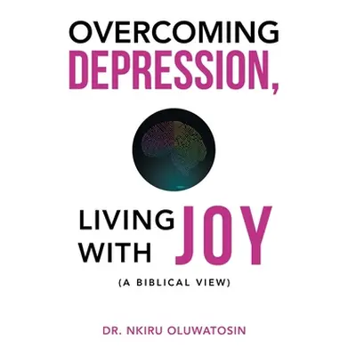 "Overcoming Depression, Living with Joy: (A Biblical View)" - "" ("Oluwatosin Nkiru")